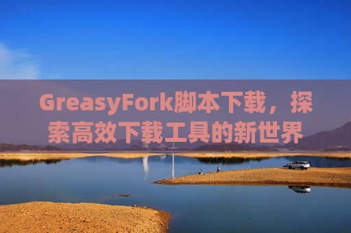 GreasyFork脚本下载，探索高效下载工具的新世界